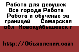 Работа для девушек - Все города Работа » Работа и обучение за границей   . Самарская обл.,Новокуйбышевск г.